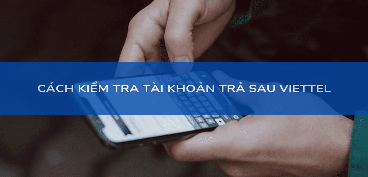 Hướng dẫn cách kiểm tra cước trả sau Viettel chi tiết nhất