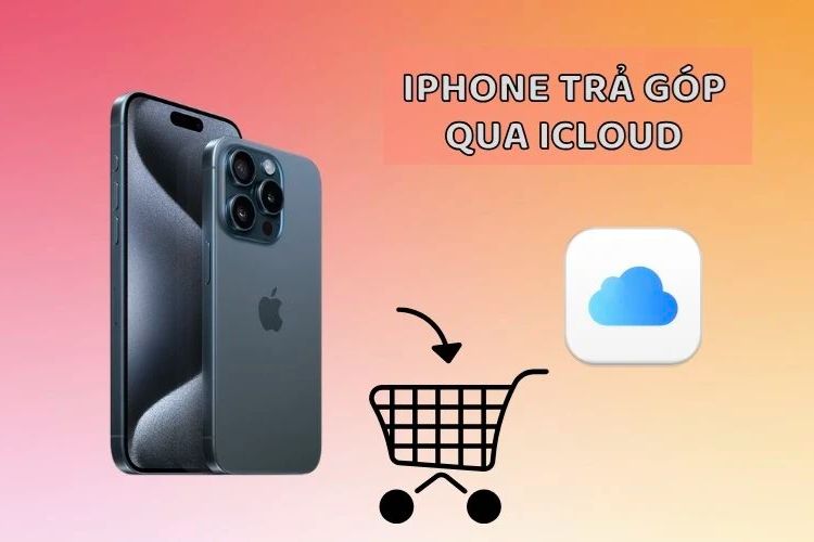 Có thể mua iPhone trả góp 24 tháng qua iCloud